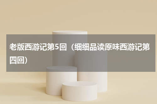 老版西游记第5回（细细品读原味西游记第四回）