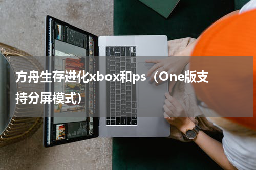 方舟生存进化xbox和ps（One版支持分屏模式）