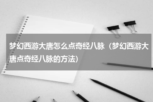 梦幻西游大唐怎么点奇经八脉（梦幻西游大唐点奇经八脉的方法）