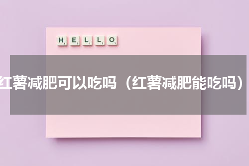 红薯减肥可以吃吗（红薯减肥能吃吗）