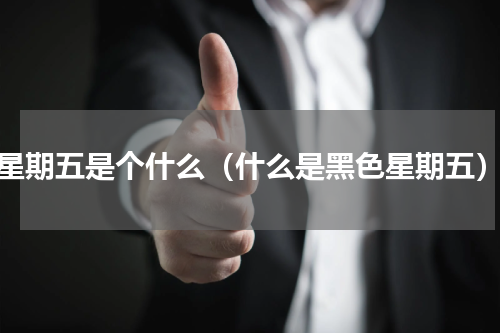 星期五是个什么（什么是黑色星期五）