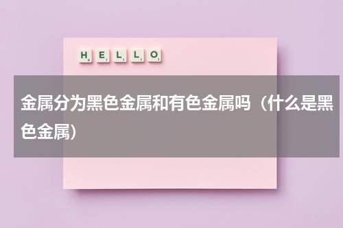 金属分为黑色金属和有色金属吗（什么是黑色金属）
