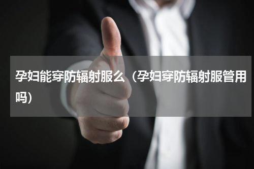 孕妇能穿防辐射服么（孕妇穿防辐射服管用吗）
