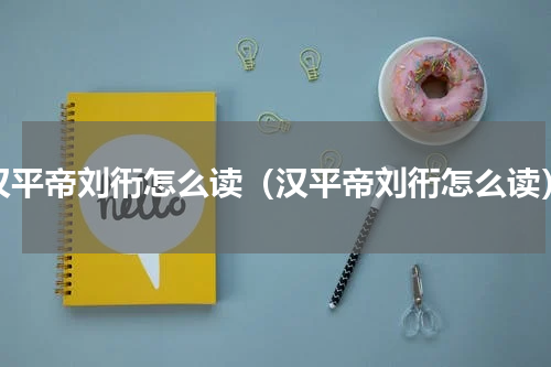 汉平帝刘衎怎么读（汉平帝刘衎怎么读）