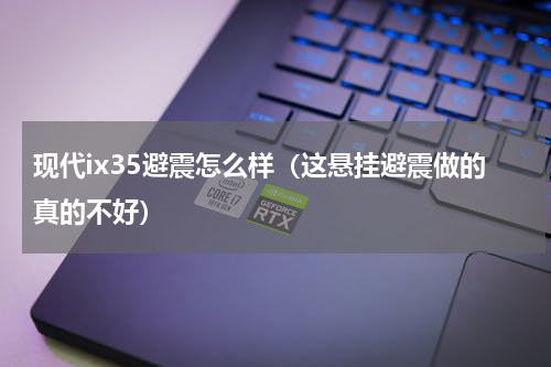 现代ix35避震怎么样（这悬挂避震做的真的不好）