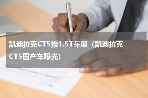 凯迪拉克CT5推1.5T车型（凯迪拉克CT5国产车曝光）