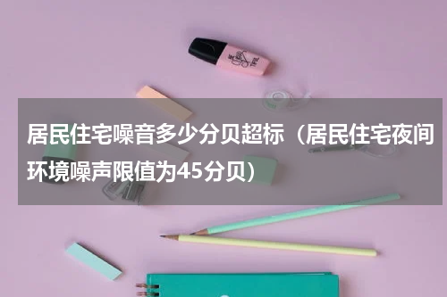 居民住宅噪音多少分贝超标（居民住宅夜间环境噪声限值为45分贝）