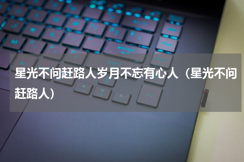 星光不问赶路人岁月不忘有心人（星光不问赶路人）