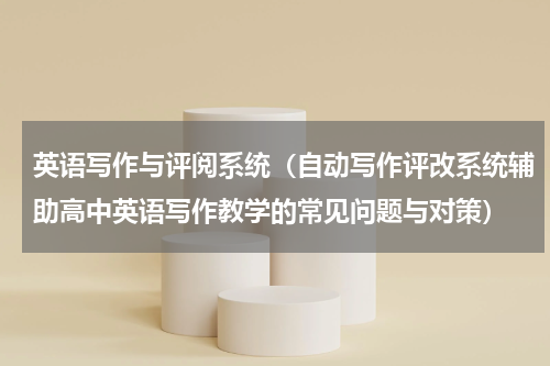 英语写作与评阅系统（自动写作评改系统辅助高中英语写作教学的常见问题与对策）
