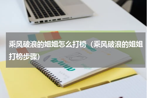 乘风破浪的姐姐怎么打榜（乘风破浪的姐姐打榜步骤）