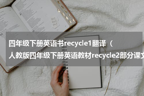 四年级下册英语书recycle1翻译（人教版四年级下册英语教材recycle2部分课文翻译）