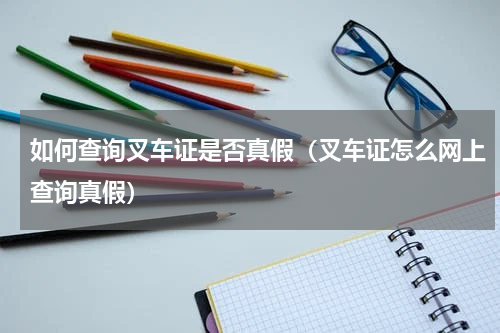 如何查询叉车证是否真假（叉车证怎么网上查询真假）