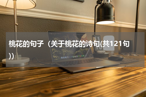 桃花的句子（关于桃花的诗句(共121句)）