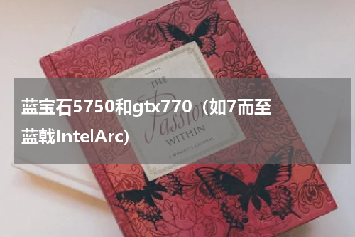 蓝宝石5750和gtx770（如7而至蓝戟IntelArc）