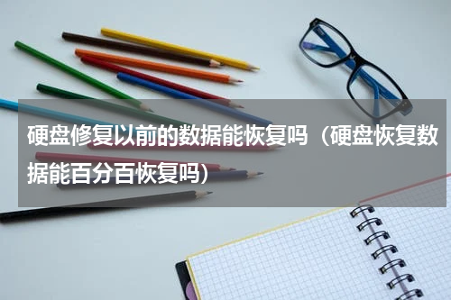 硬盘修复以前的数据能恢复吗（硬盘恢复数据能百分百恢复吗）