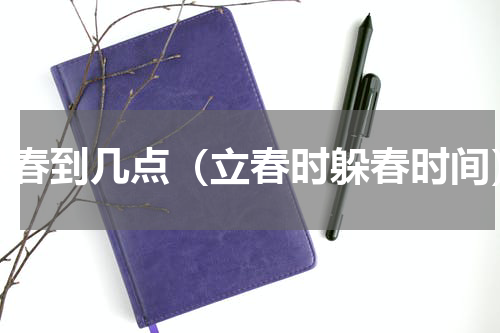 躲春到几点（立春时躲春时间）