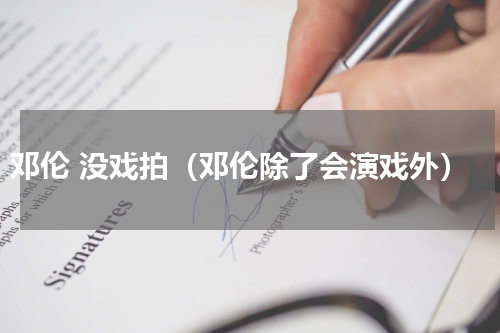 邓伦 没戏拍（邓伦除了会演戏外）
