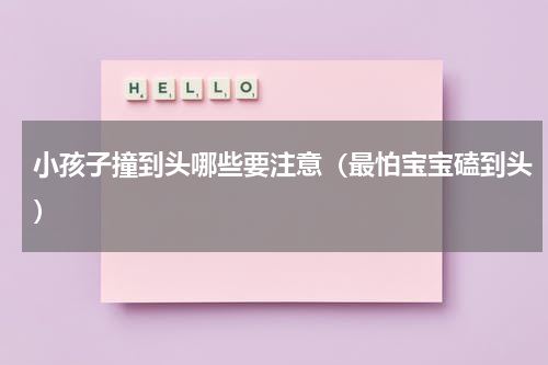 小孩子撞到头哪些要注意（最怕宝宝磕到头）