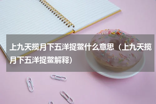 上九天揽月下五洋捉鳖什么意思（上九天揽月下五洋捉鳖解释）