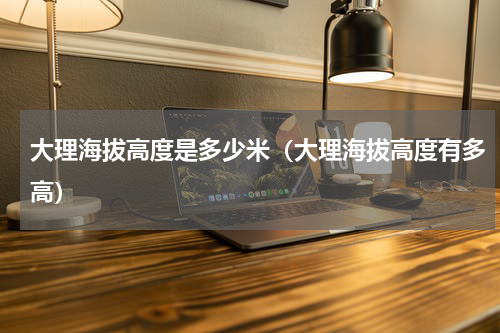 大理海拔高度是多少米（大理海拔高度有多高）