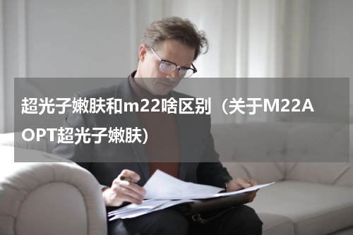 超光子嫩肤和m22啥区别（关于M22AOPT超光子嫩肤）
