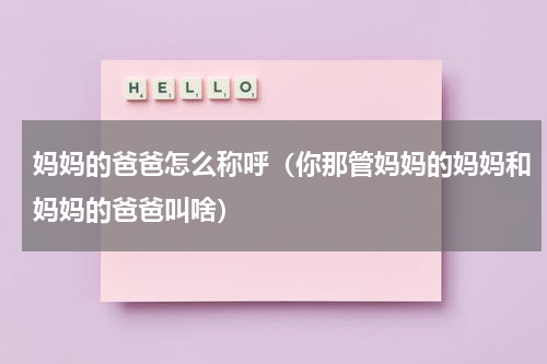 妈妈的爸爸怎么称呼（你那管妈妈的妈妈和妈妈的爸爸叫啥）