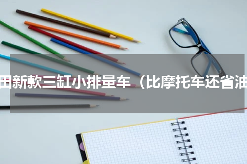 丰田新款三缸小排量车（比摩托车还省油）