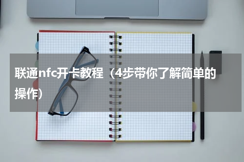 联通nfc开卡教程（4步带你了解简单的操作）