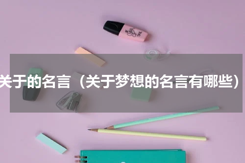 关于的名言（关于梦想的名言有哪些）