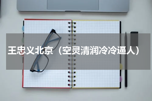 王忠义北京（空灵清润冷冷逼人）