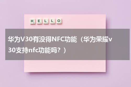 华为V30有没得NFC功能（华为荣耀v30支持nfc功能吗？）