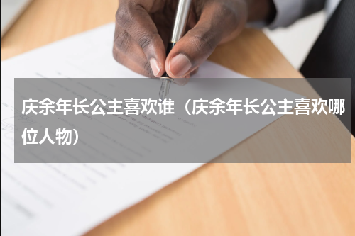 庆余年长公主喜欢谁（庆余年长公主喜欢哪位人物）