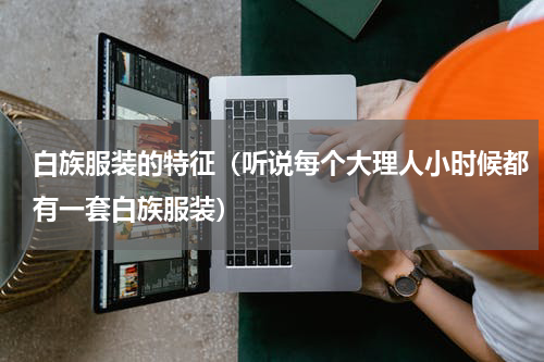 白族服装的特征（听说每个大理人小时候都有一套白族服装）