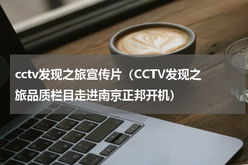 cctv发现之旅宣传片（CCTV发现之旅品质栏目走进南京正邦开机）