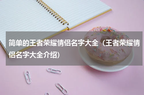 简单的王者荣耀情侣名字大全（王者荣耀情侣名字大全介绍）