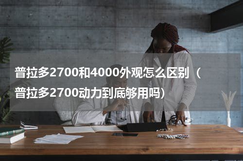普拉多2700和4000外观怎么区别（普拉多2700动力到底够用吗）