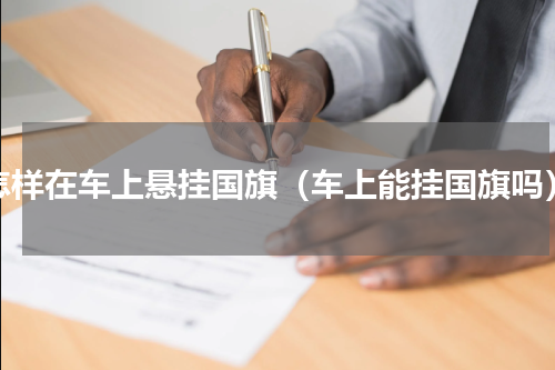 怎样在车上悬挂国旗（车上能挂国旗吗）