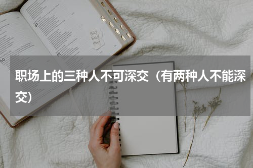 职场上的三种人不可深交（有两种人不能深交）