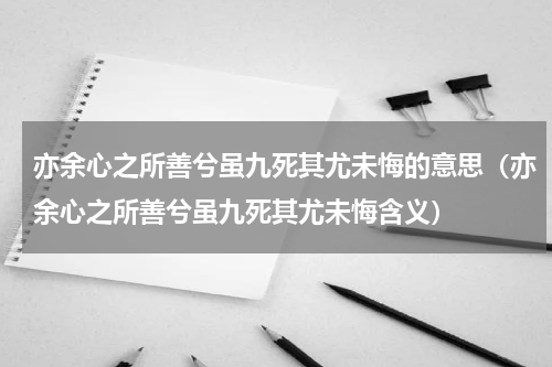 亦余心之所善兮虽九死其尤未悔的意思（亦余心之所善兮虽九死其尤未悔含义）