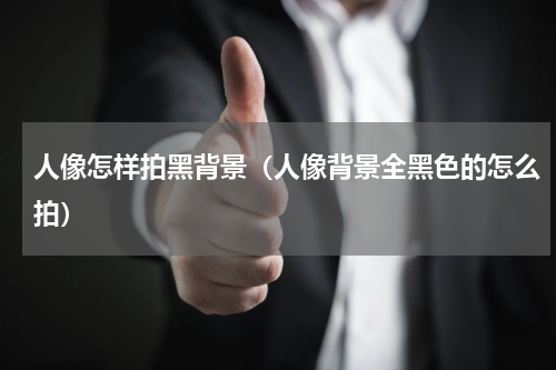 人像怎样拍黑背景（人像背景全黑色的怎么拍）