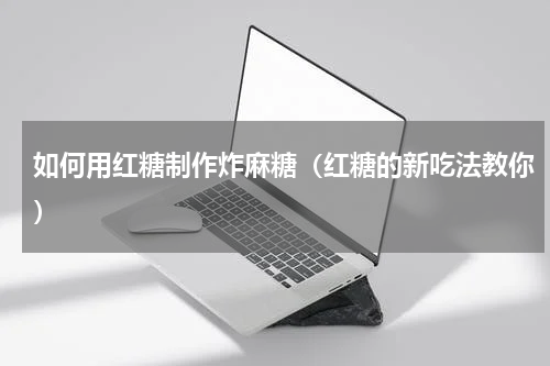 如何用红糖制作炸麻糖（红糖的新吃法教你）