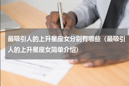 最吸引人的上升星座女分别有哪些（最吸引人的上升星座女简单介绍）