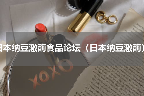 日本纳豆激酶食品论坛（日本纳豆激酶）