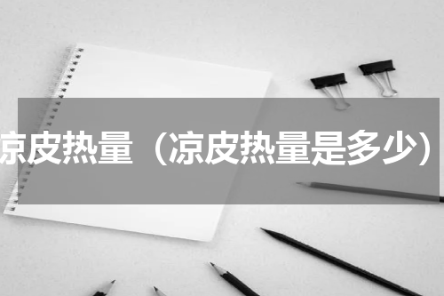 凉皮热量（凉皮热量是多少）