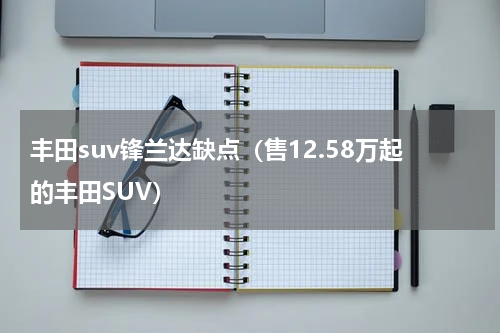 丰田suv锋兰达缺点（售12.58万起的丰田SUV）