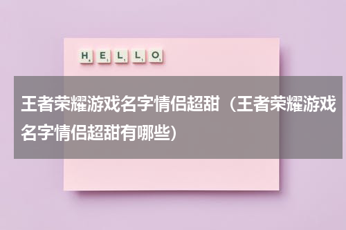 王者荣耀游戏名字情侣超甜（王者荣耀游戏名字情侣超甜有哪些）