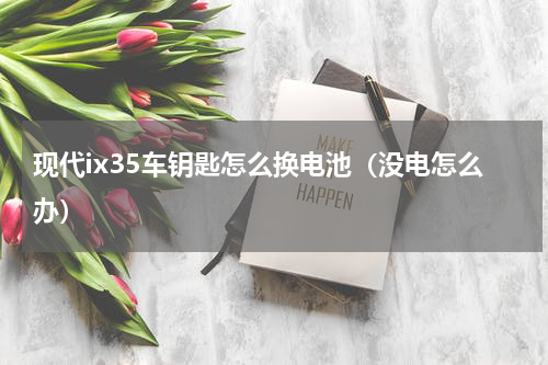 现代ix35车钥匙怎么换电池（没电怎么办）