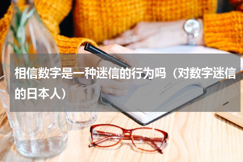 相信数字是一种迷信的行为吗（对数字迷信的日本人）