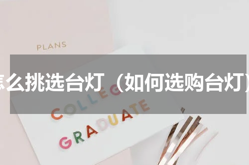 怎么挑选台灯（如何选购台灯）