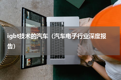 igbt技术的汽车（汽车电子行业深度报告）